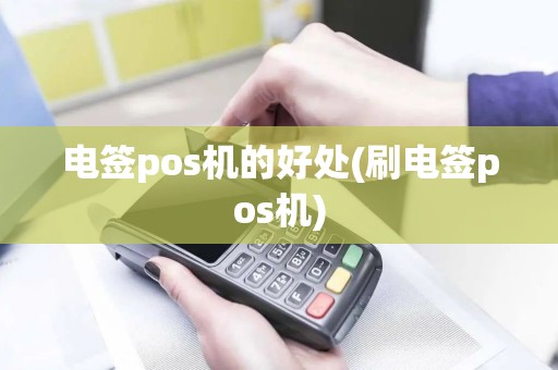 电签pos机的好处(刷电签pos机)