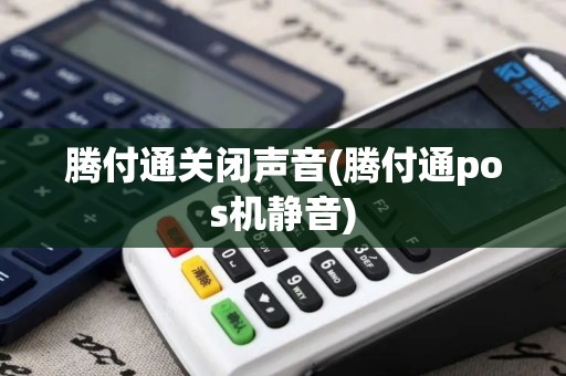 腾付通关闭声音(腾付通pos机静音)