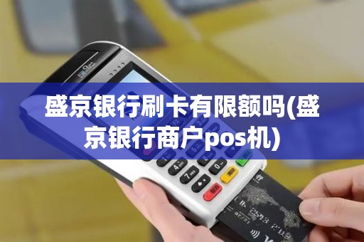盛京银行刷卡有限额吗(盛京银行商户pos机)