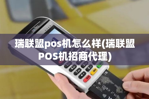 瑞联盟pos机怎么样(瑞联盟POS机招商代理)