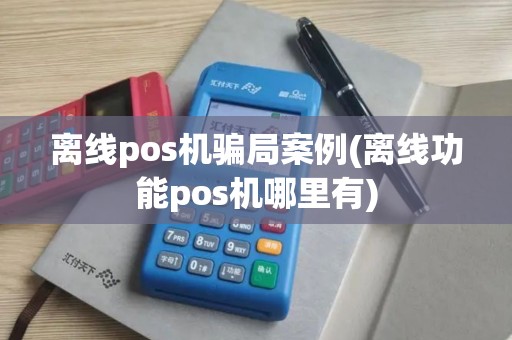 离线pos机骗局案例(离线功能pos机哪里有)