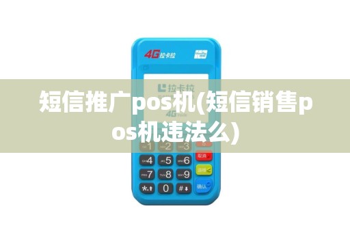 短信推广pos机(短信销售pos机违法么)