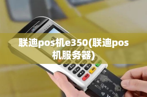 联迪pos机e350(联迪pos机服务器)