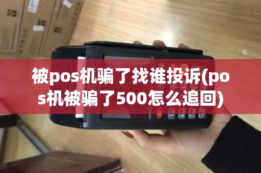 被pos机骗了找谁投诉(pos机被骗了500怎么追回)