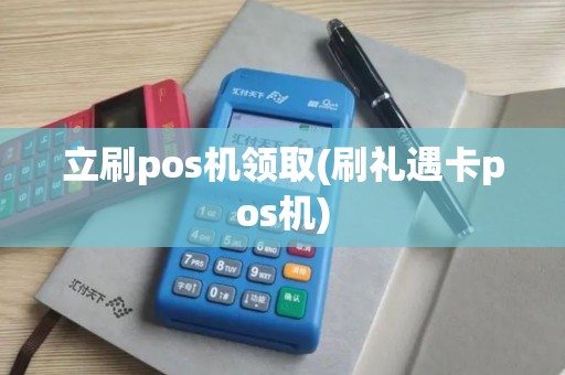 立刷pos机领取(刷礼遇卡pos机)