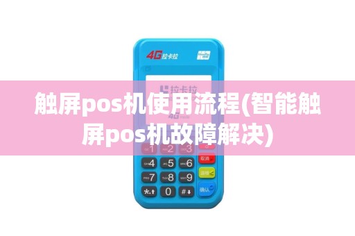 触屏pos机使用流程(智能触屏pos机故障解决)
