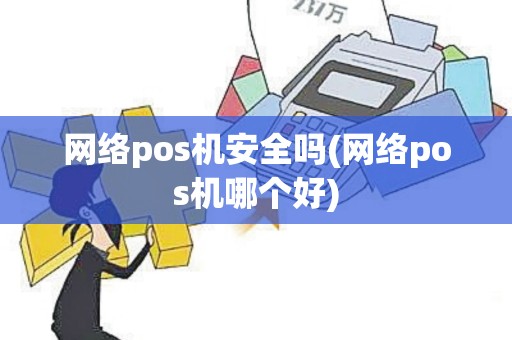 网络pos机安全吗(网络pos机哪个好)