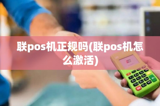 联pos机正规吗(联pos机怎么激活)