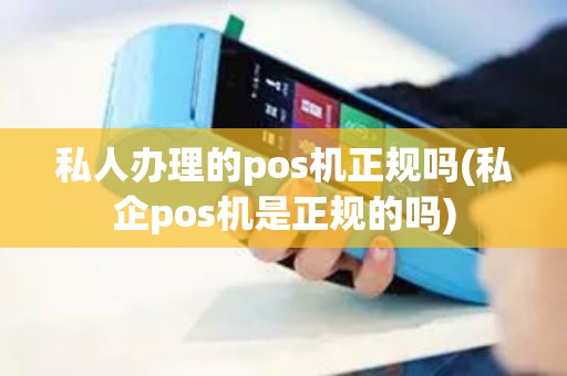 私人办理的pos机正规吗(私企pos机是正规的吗)