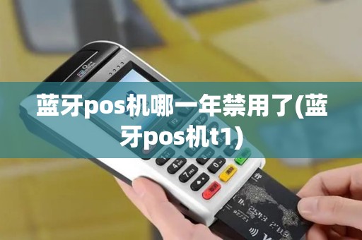 蓝牙pos机哪一年禁用了(蓝牙pos机t1)