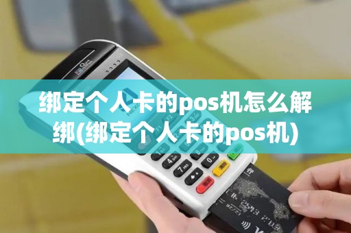 绑定个人卡的pos机怎么解绑(绑定个人卡的pos机)