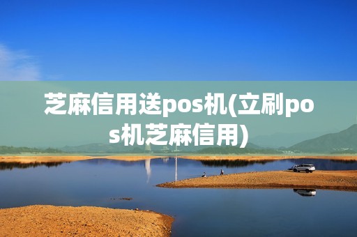 芝麻信用送pos机(立刷pos机芝麻信用)