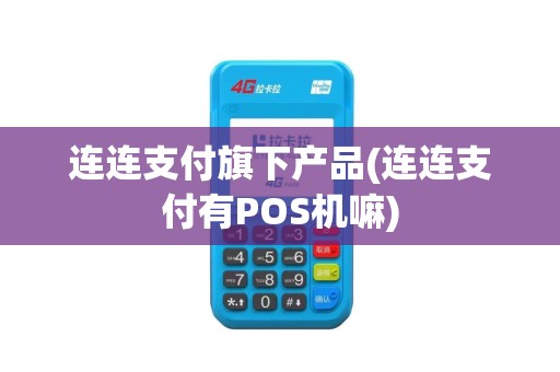 连连支付旗下产品(连连支付有POS机嘛)
