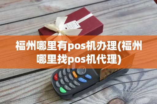 福州哪里有pos机办理(福州哪里找pos机代理)