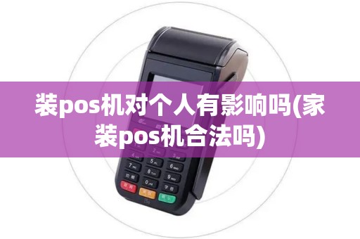 装pos机对个人有影响吗(家装pos机合法吗)