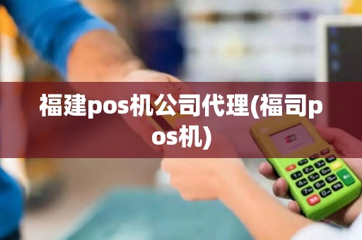 福建pos机公司代理(福司pos机)