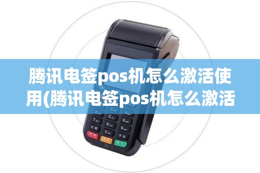 腾讯电签pos机怎么激活使用(腾讯电签pos机怎么激活)