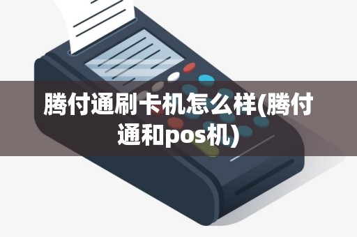 腾付通刷卡机怎么样(腾付通和pos机)