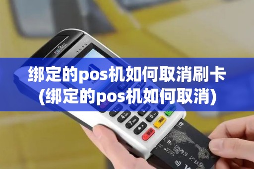 绑定的pos机如何取消刷卡(绑定的pos机如何取消)