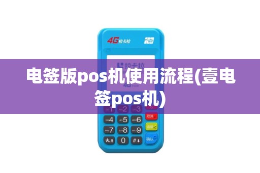 电签版pos机使用流程(壹电签pos机)