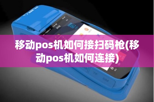 移动pos机如何接扫码枪(移动pos机如何连接)
