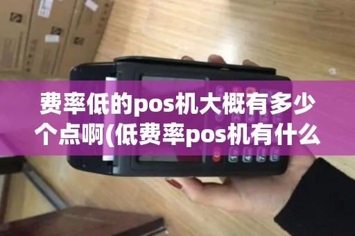 费率低的pos机大概有多少个点啊(低费率pos机有什么风险)