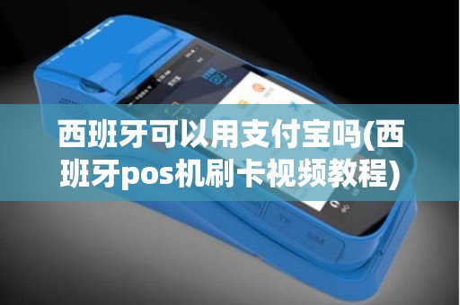 西班牙可以用支付宝吗(西班牙pos机刷卡视频教程)