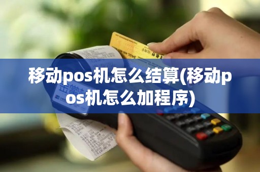 移动pos机怎么结算(移动pos机怎么加程序)