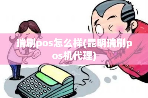 瑞刷pos怎么样(昆明瑞刷pos机代理)