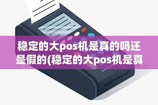 稳定的大pos机是真的吗还是假的(稳定的大pos机是真的吗)