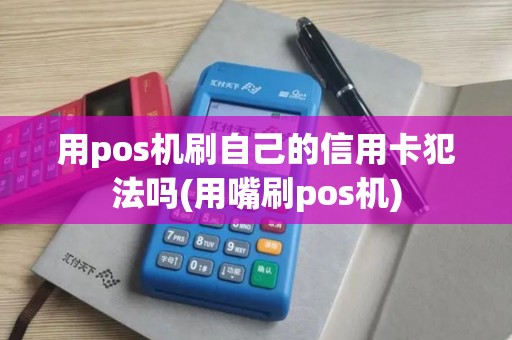 用pos机刷自己的信用卡犯法吗(用嘴刷pos机)