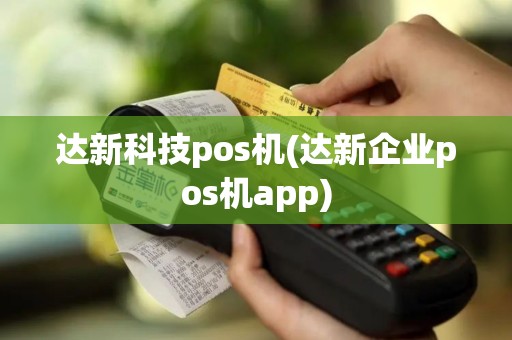 达新科技pos机(达新企业pos机app)