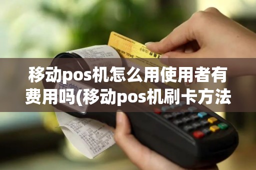 移动pos机怎么用使用者有费用吗(移动pos机刷卡方法)