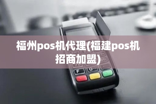 福州pos机代理(福建pos机招商加盟)
