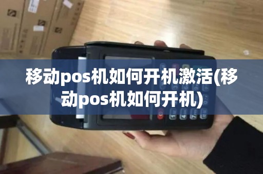 移动pos机如何开机激活(移动pos机如何开机)