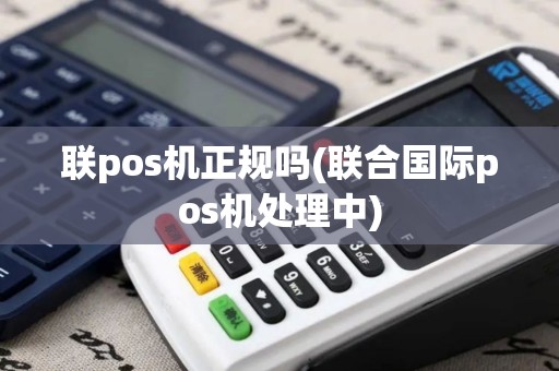 联pos机正规吗(联合国际pos机处理中)