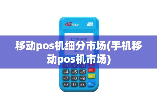 移动pos机细分市场(手机移动pos机市场)