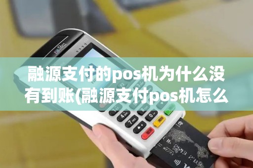融源支付的pos机为什么没有到账(融源支付pos机怎么使用)