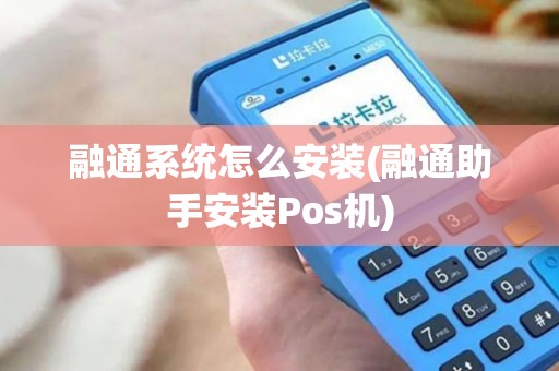 融通系统怎么安装(融通助手安装Pos机)
