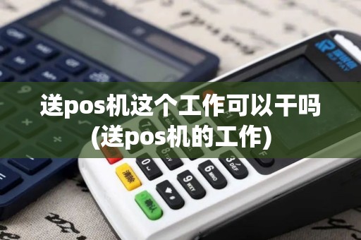 送pos机这个工作可以干吗(送pos机的工作)