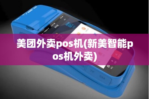 美团外卖pos机(新美智能pos机外卖)