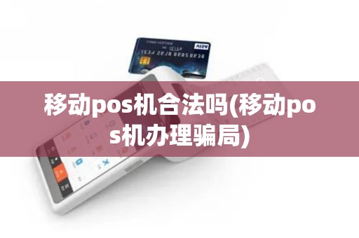 移动pos机合法吗(移动pos机办理骗局)