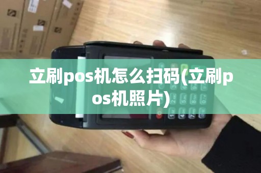 立刷pos机怎么扫码(立刷pos机照片)
