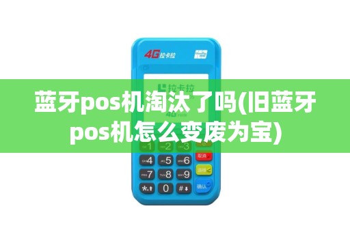 蓝牙pos机淘汰了吗(旧蓝牙pos机怎么变废为宝)