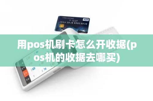 用pos机刷卡怎么开收据(pos机的收据去哪买)