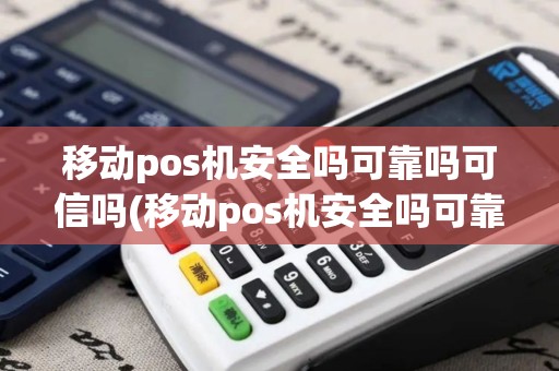 移动pos机安全吗可靠吗可信吗(移动pos机安全吗可靠吗)