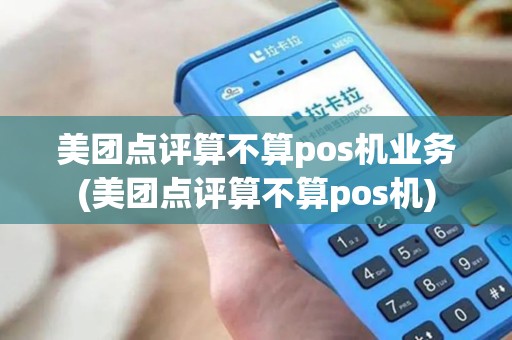 美团点评算不算pos机业务(美团点评算不算pos机)