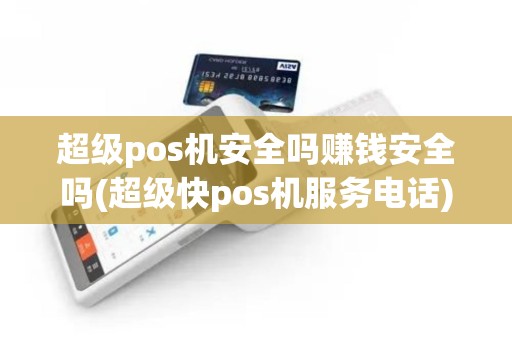 超级pos机安全吗赚钱安全吗(超级快pos机服务电话)