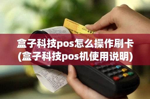 盒子科技pos怎么操作刷卡(盒子科技pos机使用说明)