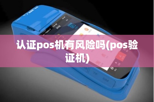 认证pos机有风险吗(pos验证机)